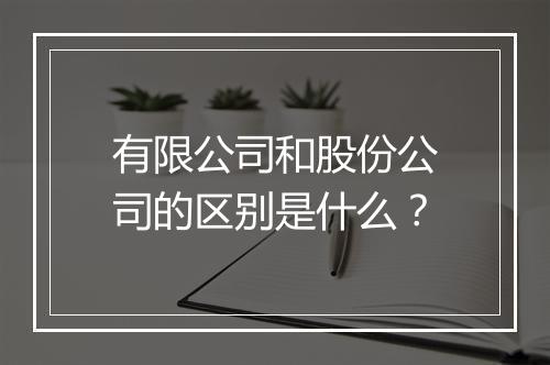有限公司和股份公司的区别是什么？