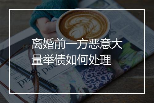 离婚前一方恶意大量举债如何处理