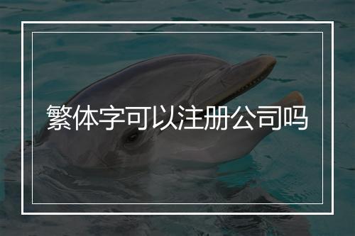 繁体字可以注册公司吗