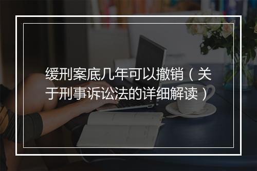 缓刑案底几年可以撤销（关于刑事诉讼法的详细解读）