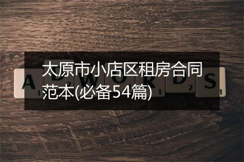 太原市小店区租房合同范本(必备54篇)
