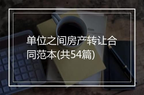 单位之间房产转让合同范本(共54篇)