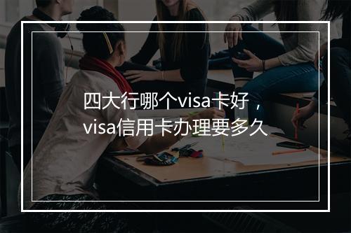 四大行哪个visa卡好，visa信用卡办理要多久