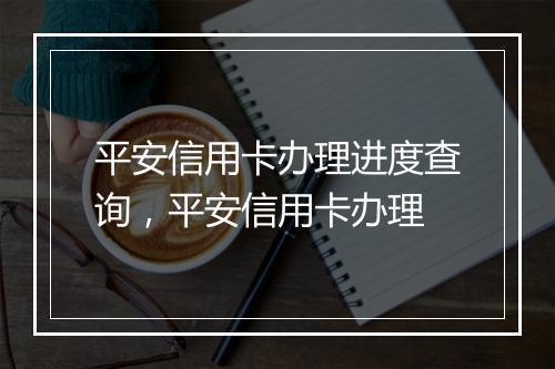 平安信用卡办理进度查询，平安信用卡办理