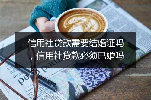 信用社贷款需要结婚证吗，信用社贷款必须已婚吗