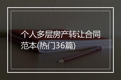 个人多层房产转让合同范本(热门36篇)