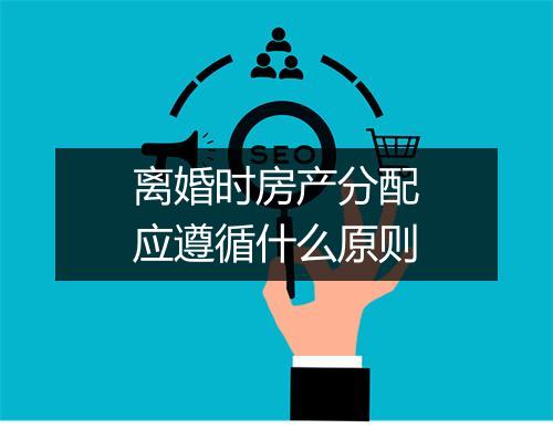 离婚时房产分配应遵循什么原则