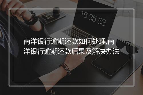 南洋银行逾期还款如何处理,南洋银行逾期还款后果及解决办法