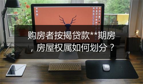 购房者按揭贷款**期房，房屋权属如何划分？