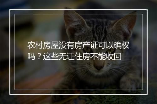 农村房屋没有房产证可以确权吗？这些无证住房不能收回