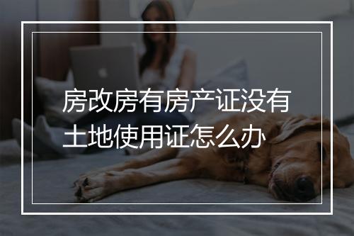 房改房有房产证没有土地使用证怎么办