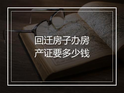 回迁房子办房产证要多少钱