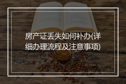 房产证丢失如何补办(详细办理流程及注意事项)