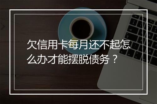 欠信用卡每月还不起怎么办才能摆脱债务？