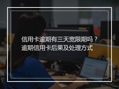 信用卡逾期有三天宽限期吗？逾期信用卡后果及处理方式