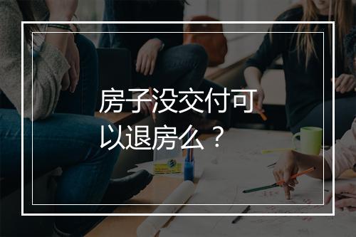 房子没交付可以退房么？