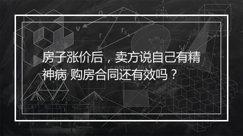 房子涨价后，卖方说自己有精神病 购房合同还有效吗？