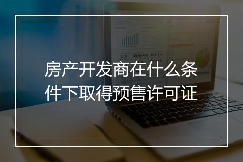 房产开发商在什么条件下取得预售许可证