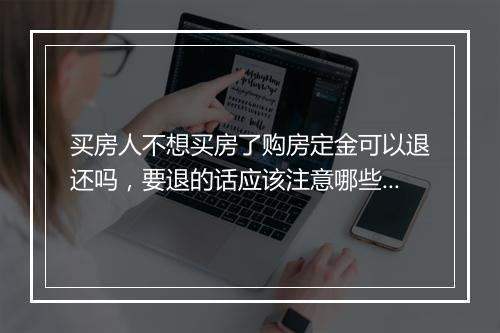 买房人不想买房了购房定金可以退还吗，要退的话应该注意哪些？