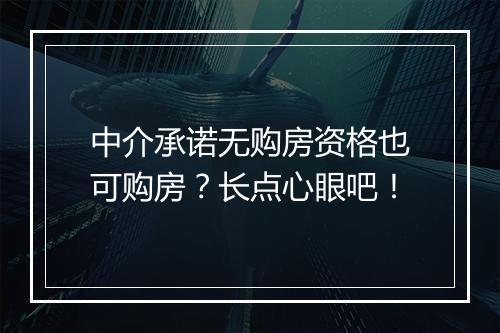 中介承诺无购房资格也可购房？长点心眼吧！