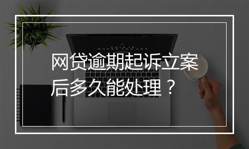 网贷逾期起诉立案后多久能处理？