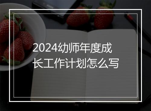 2024幼师年度成长工作计划怎么写