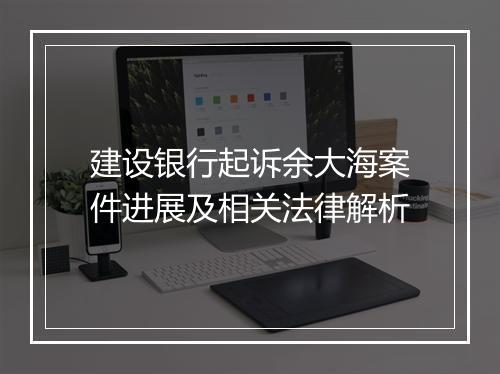建设银行起诉余大海案件进展及相关法律解析