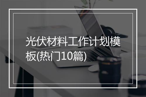 光伏材料工作计划模板(热门10篇)