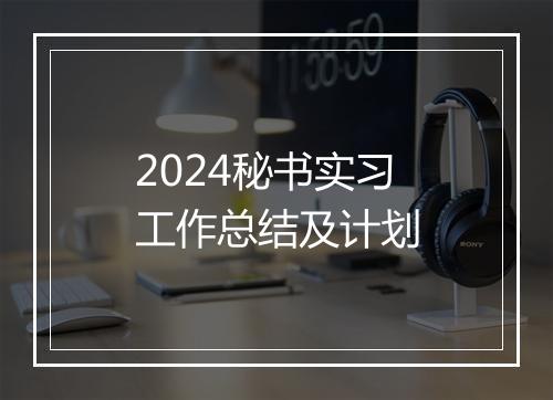 2024秘书实习工作总结及计划