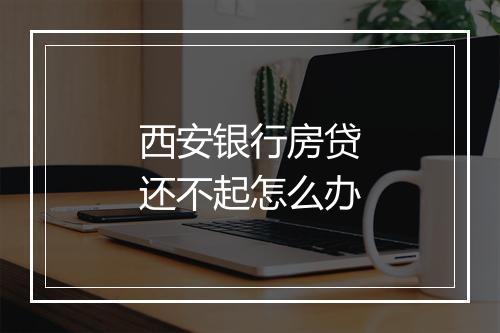 西安银行房贷还不起怎么办