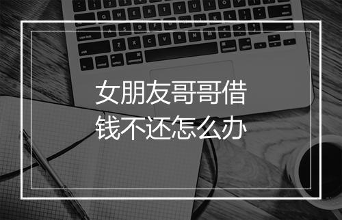 女朋友哥哥借钱不还怎么办