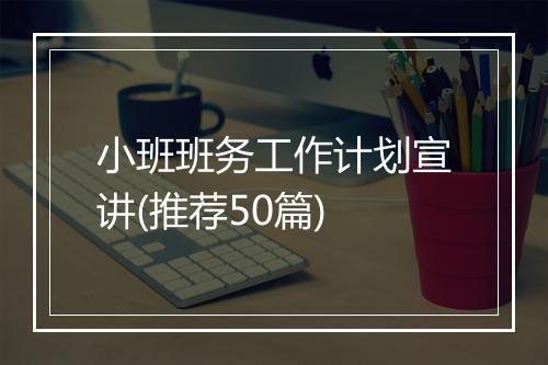 小班班务工作计划宣讲(推荐50篇)
