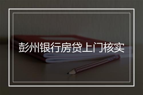 彭州银行房贷上门核实