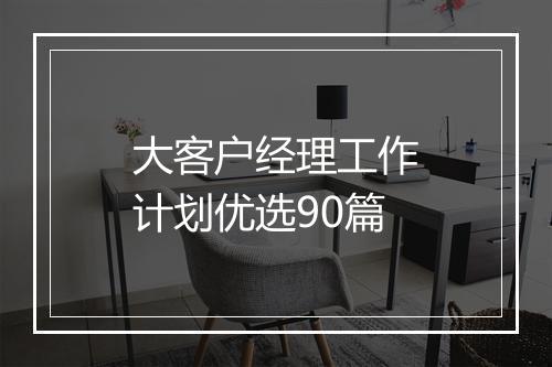 大客户经理工作计划优选90篇