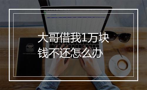 大哥借我1万块钱不还怎么办
