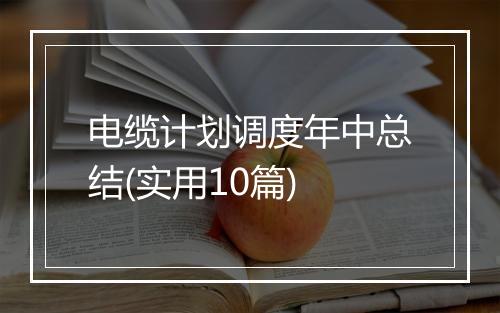 电缆计划调度年中总结(实用10篇)