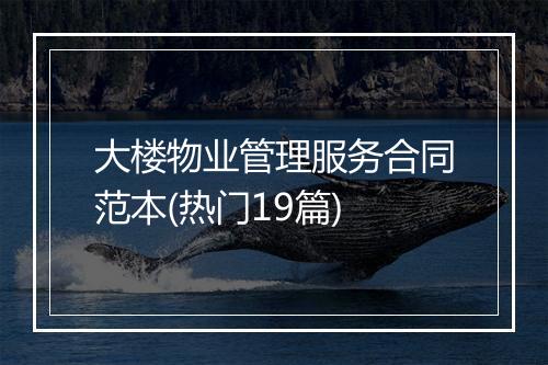 大楼物业管理服务合同范本(热门19篇)