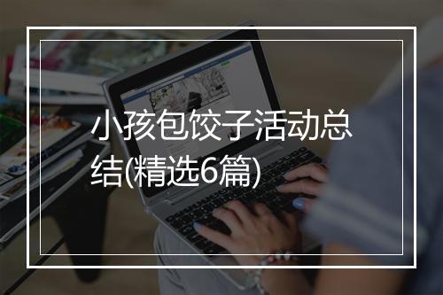 小孩包饺子活动总结(精选6篇)