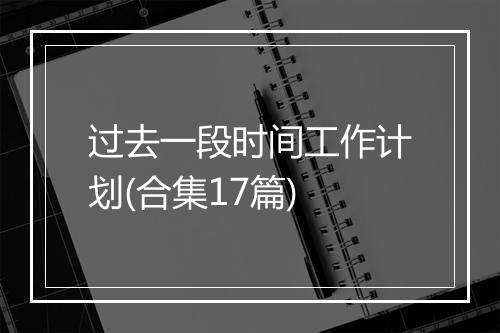 过去一段时间工作计划(合集17篇)