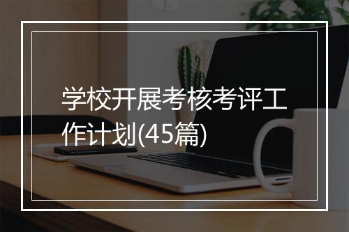 学校开展考核考评工作计划(45篇)