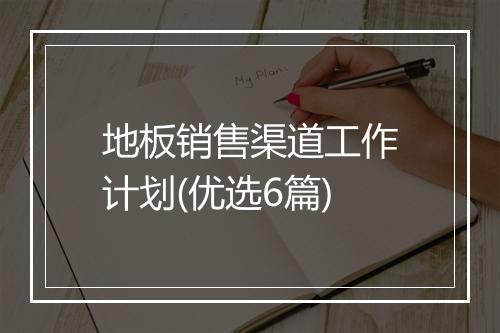 地板销售渠道工作计划(优选6篇)