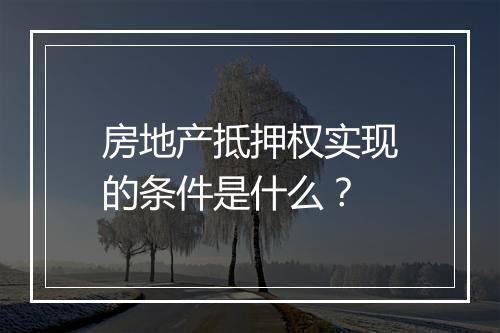 房地产抵押权实现的条件是什么？