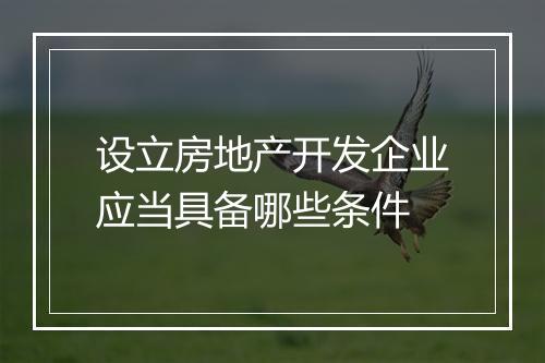 设立房地产开发企业应当具备哪些条件