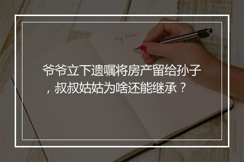 爷爷立下遗嘱将房产留给孙子，叔叔姑姑为啥还能继承？