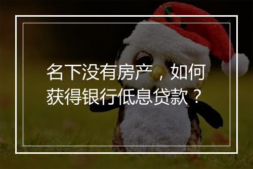 名下没有房产，如何获得银行低息贷款？