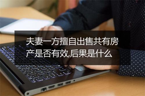 夫妻一方擅自出售共有房产是否有效,后果是什么