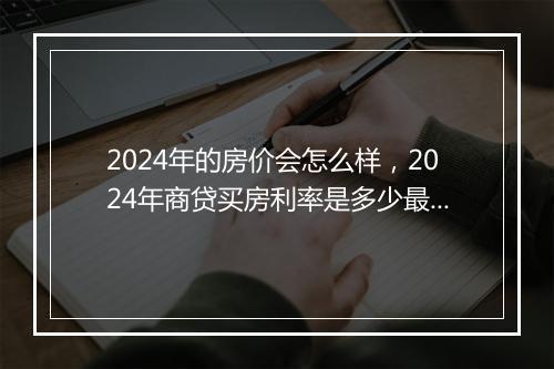 2024年的房价会怎么样，2024年商贷买房利率是多少最新