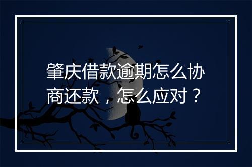 肇庆借款逾期怎么协商还款，怎么应对？