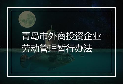 青岛市外商投资企业劳动管理暂行办法