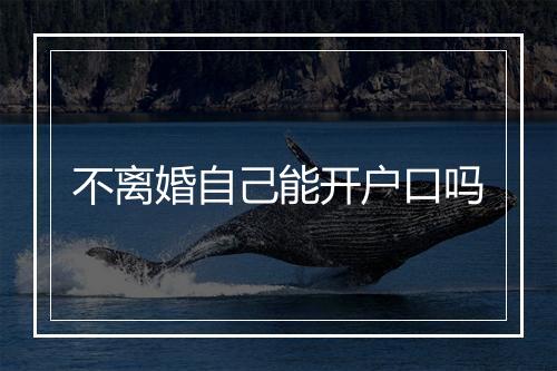 不离婚自己能开户口吗